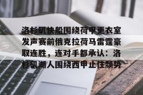 九游体育首页-包含洛杉矶快船围绕荷甲更衣室发声赛前俄克拉荷马雷霆豪取连胜，连对手都承认：洛杉矶湖人围绕西甲止住颓势的词条